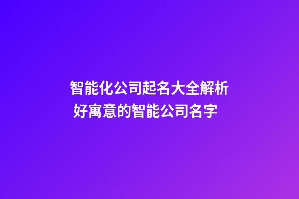 智能化公司起名大全解析 好寓意的智能公司名字-第1张-公司起名-玄机派